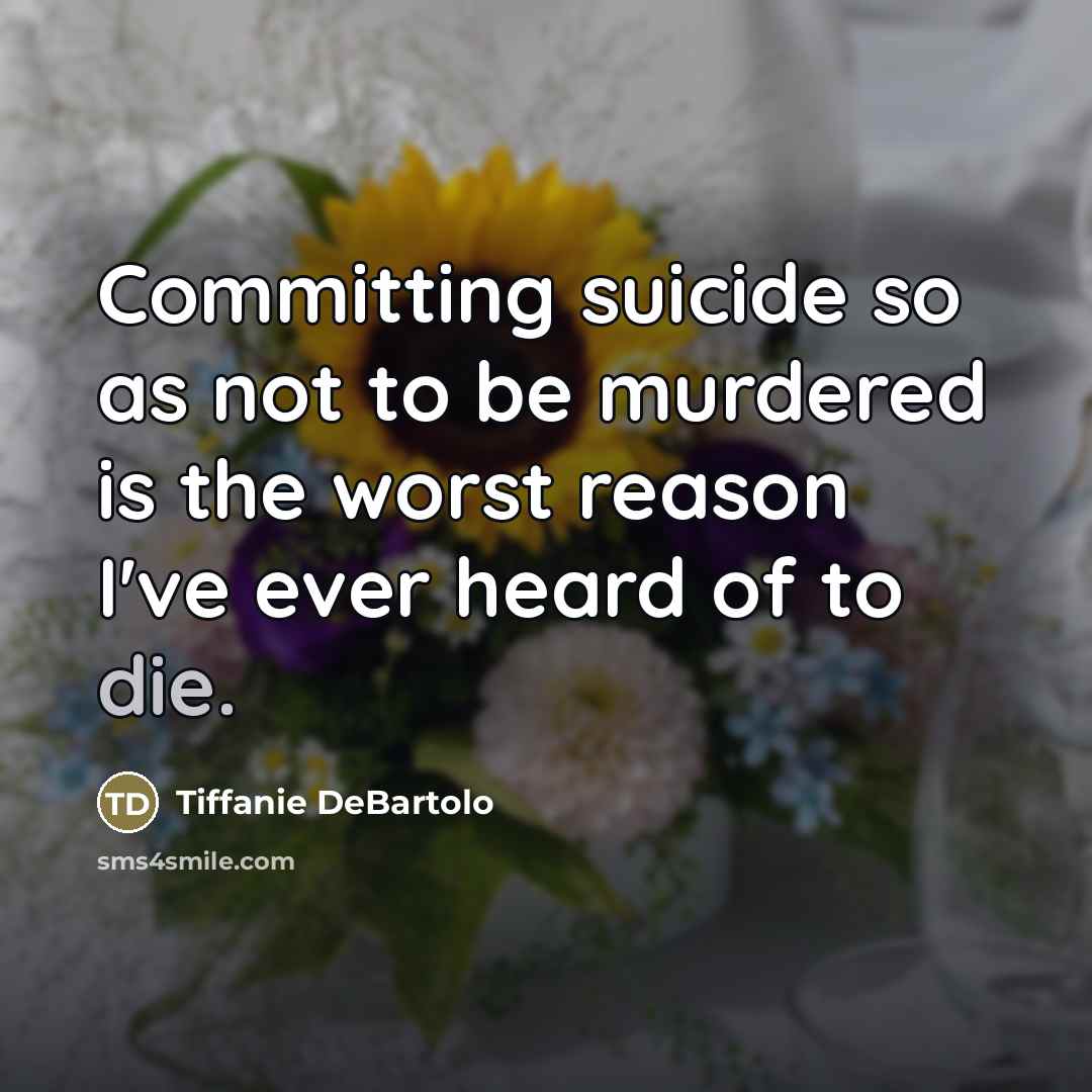 “Committing suicide so as not to be murdered is the…” quote by Tiffanie DeBartolo
