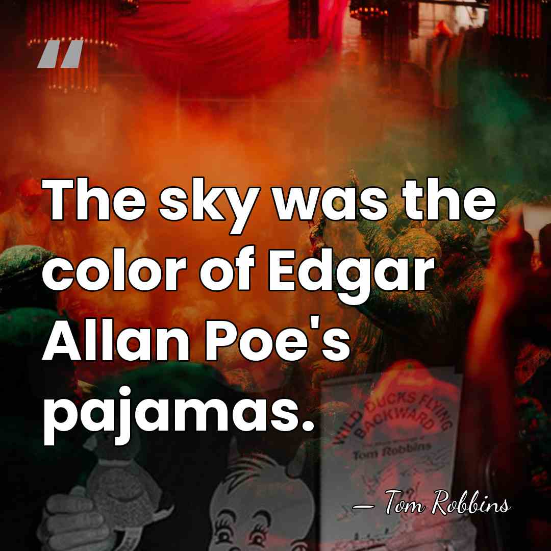 The sky was the color of Edgar Allan Poe's pajamas. - Tom Robbins