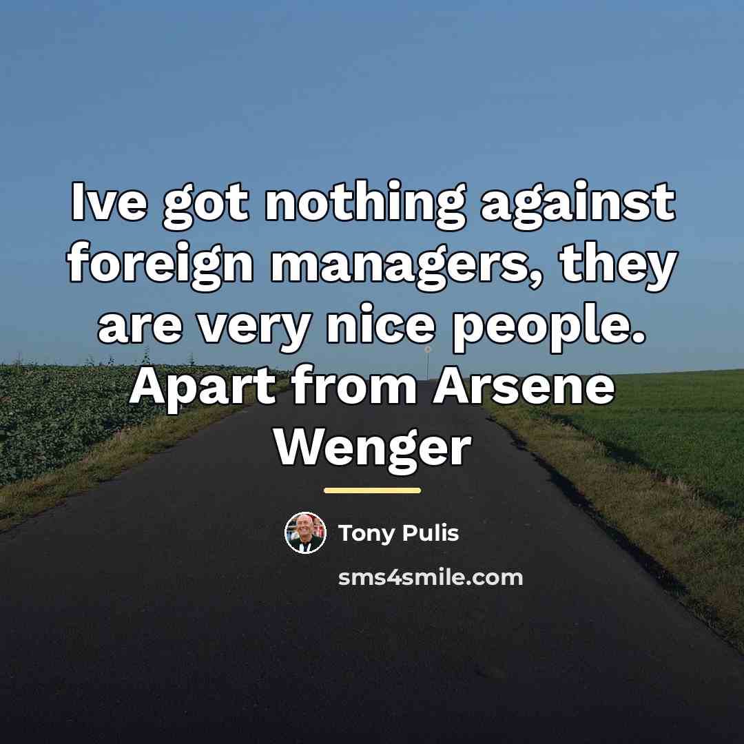 “Ive got nothing against foreign managers, they are very nice…” quote by Tony Pulis