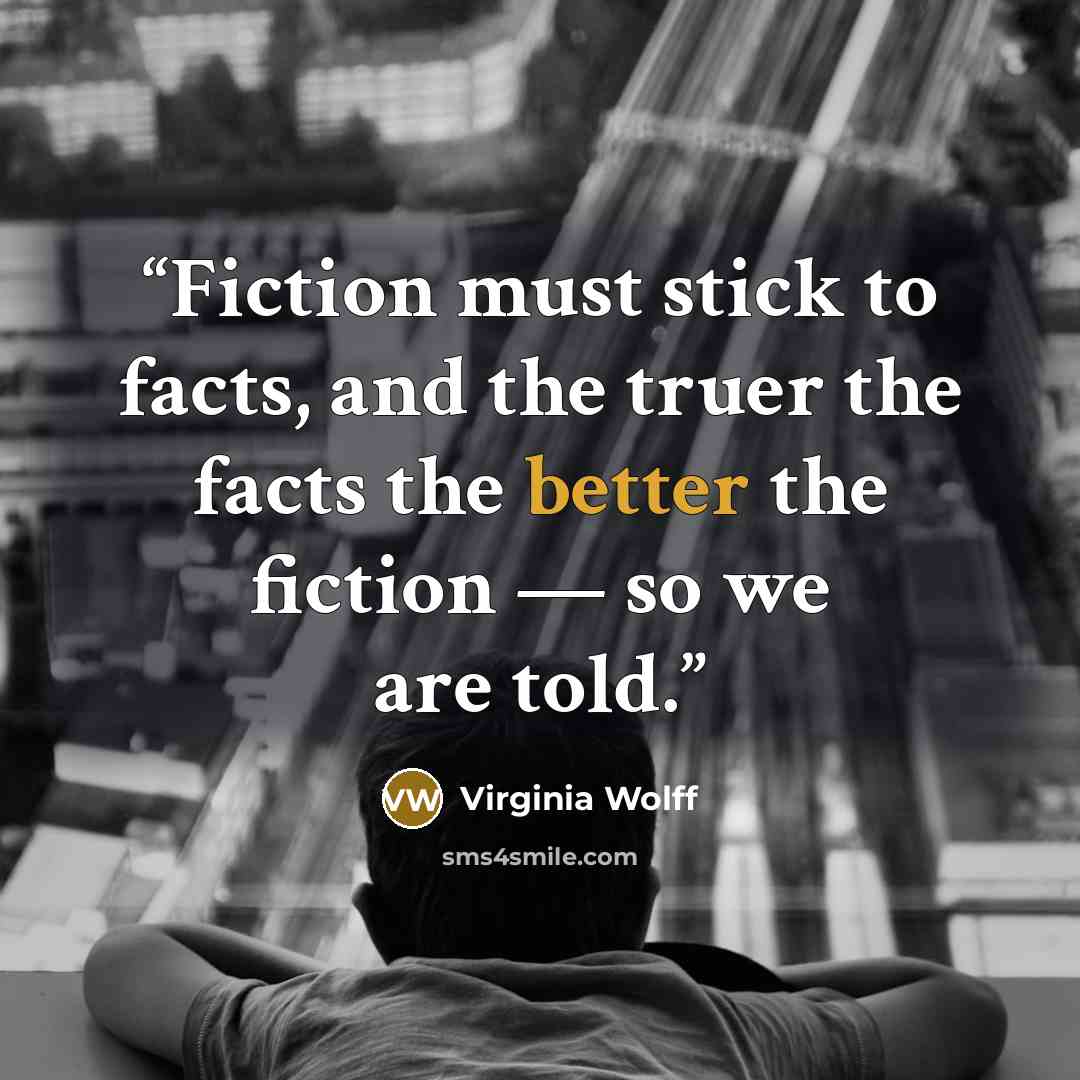 “Fiction must stick to facts, and the truer the facts the better the fiction — so we are told.” quote by Virginia Wolff