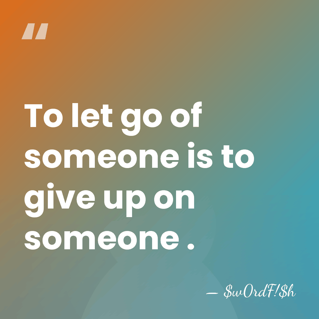 To let go of someone is to give up on someone . - $w0rdF!$h