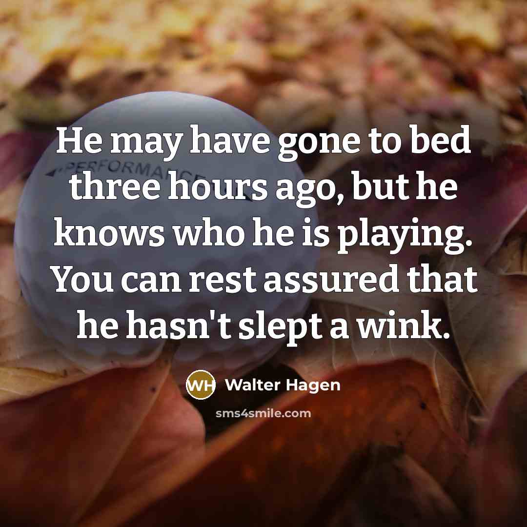 “He may have gone to bed three hours ago, but…” quote by Walter Hagen
