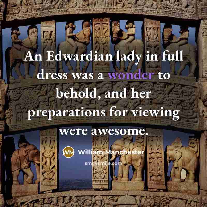 “An Edwardian lady in full dress was a wonder to…” quote by William Manchester