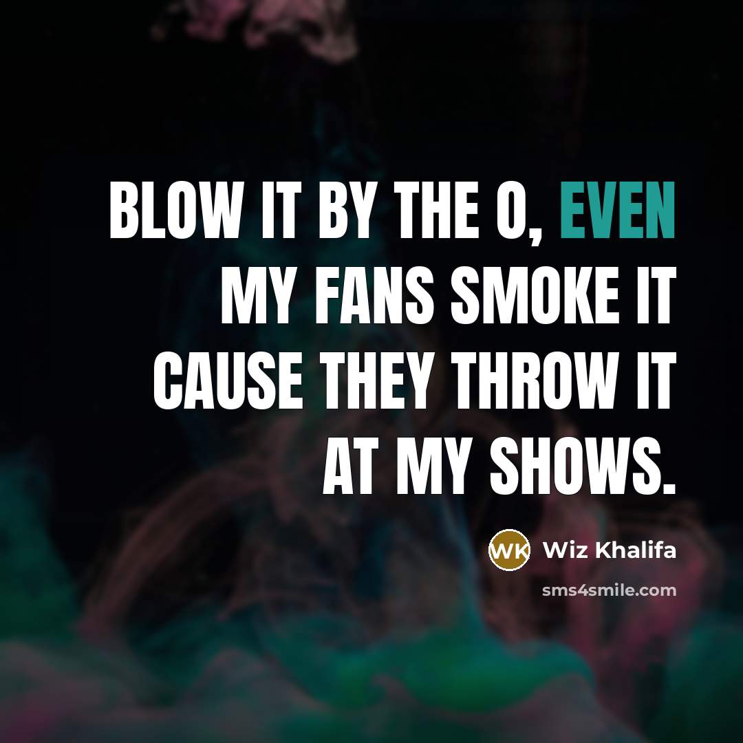 “Blow it by the O, even my fans Smoke it…” quote by Wiz Khalifa