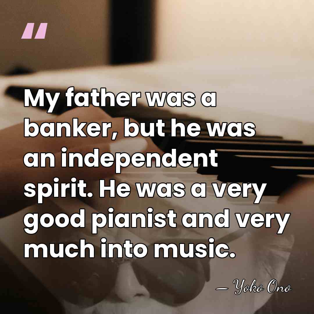My father was a banker, but he was an independent spirit. He&hellip; - Yoko Ono