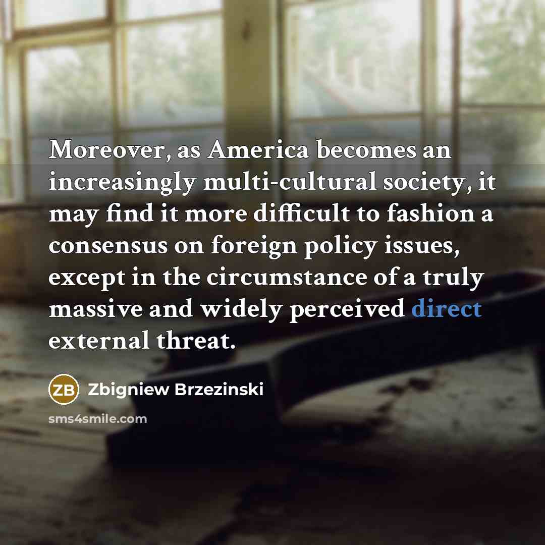 “Moreover, as America becomes an increasingly multi-cultural society, it may…” quote by Zbigniew Brzezinski