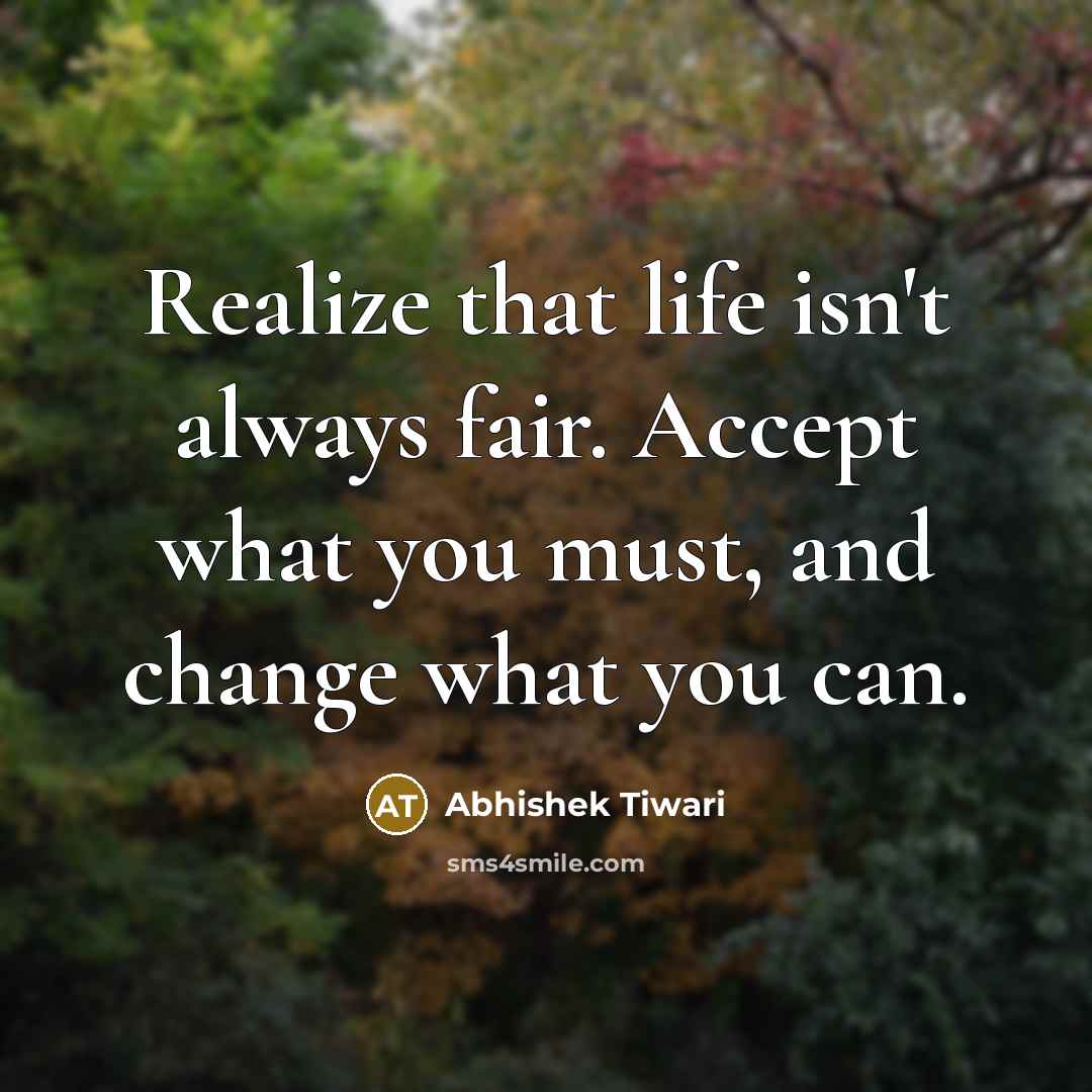 “Realize that life isn't always fair. Accept what you must, and change what you can.” quote by Abhishek Tiwari
