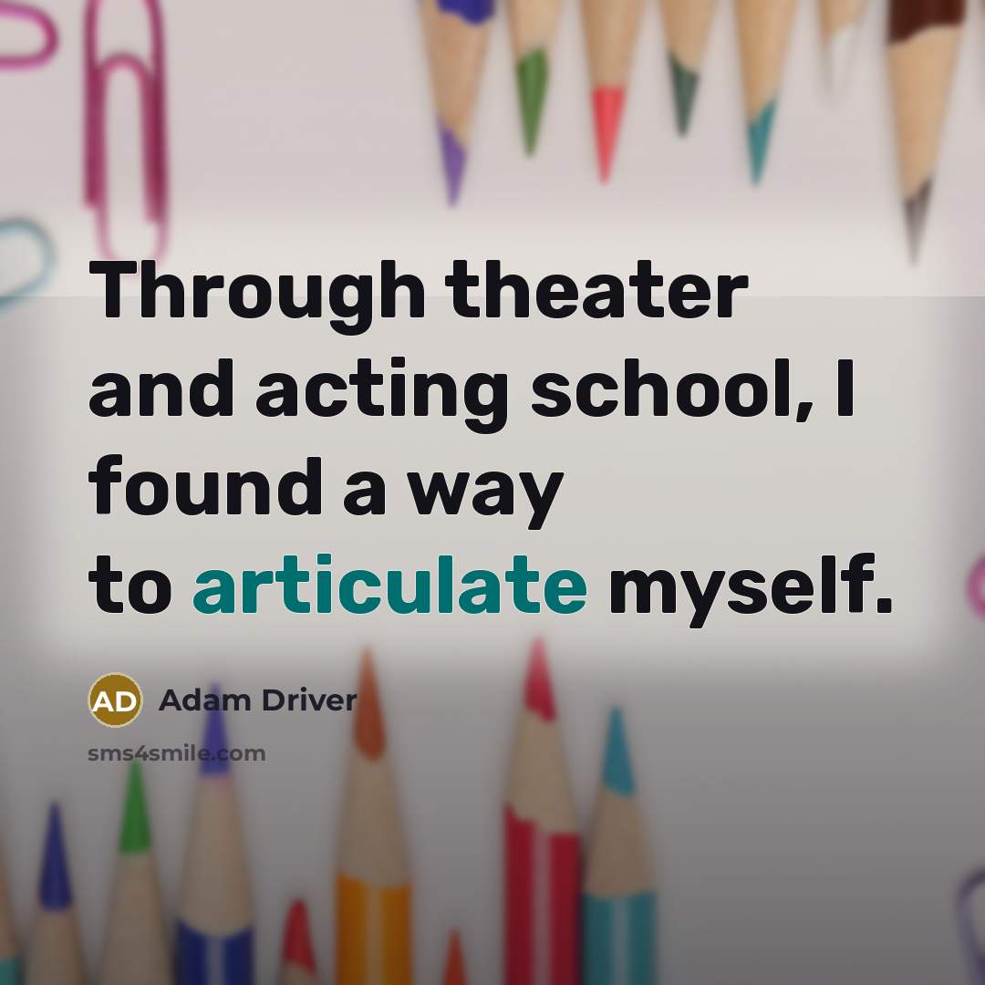 “Through theater and acting school, I found a way to…” quote by Adam Driver