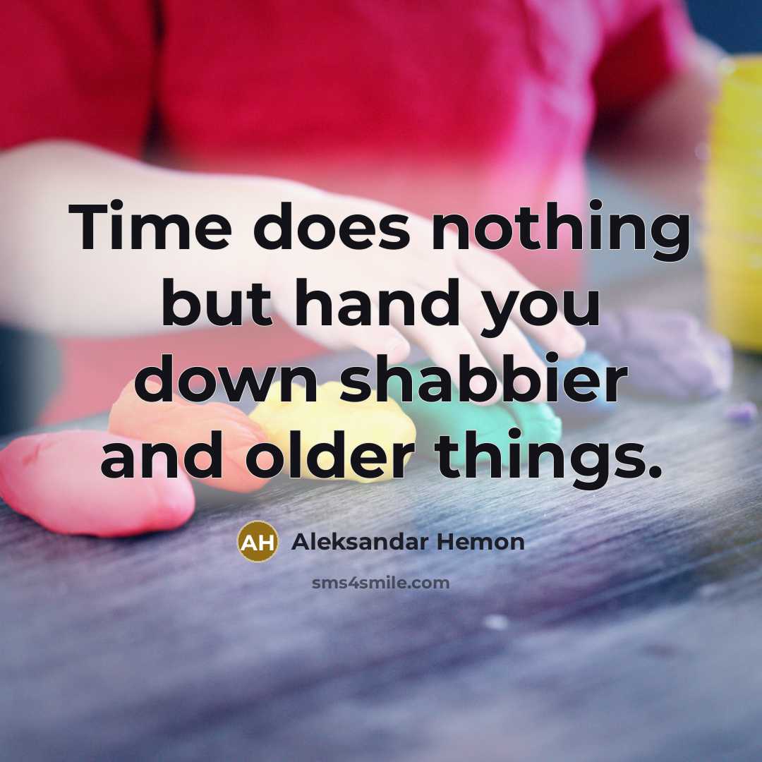 “Time does nothing but hand you down shabbier and older things.” quote by Aleksandar Hemon