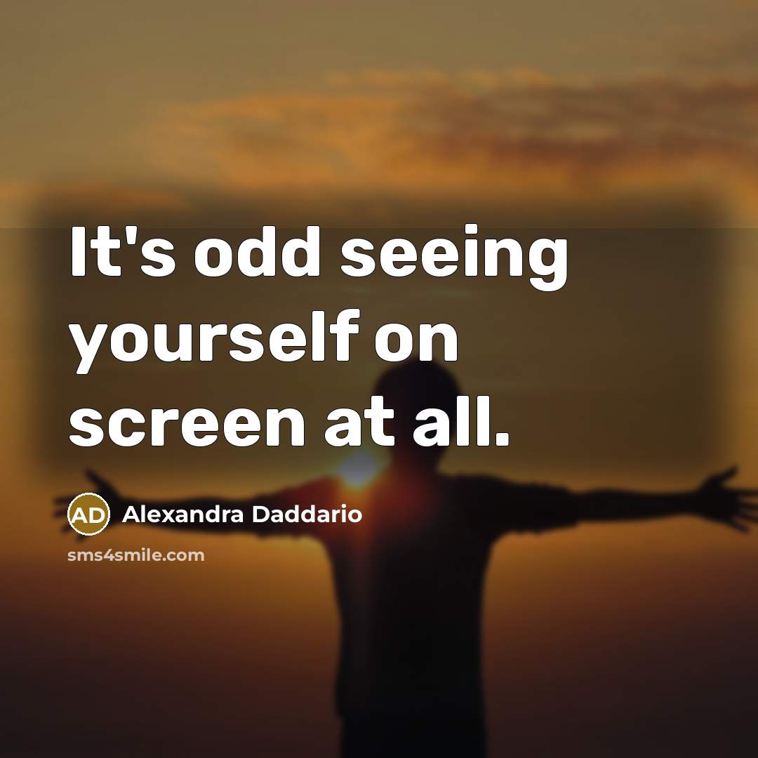 “It's odd seeing yourself on screen at all.…” quote by Alexandra Daddario
