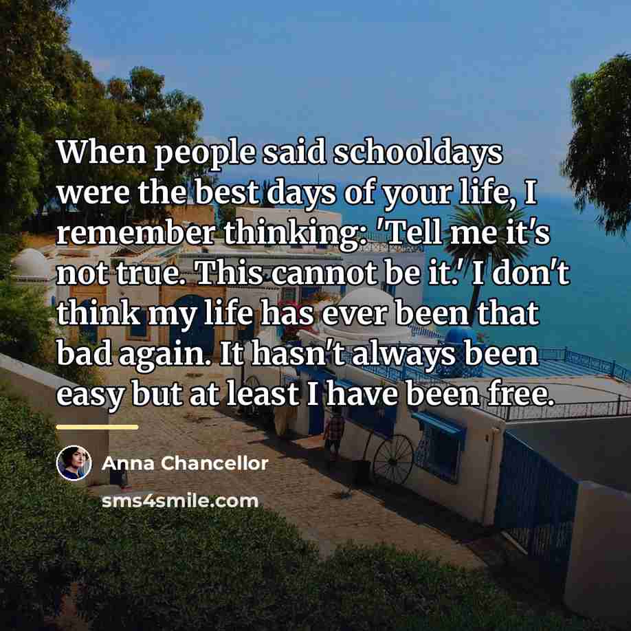 “When people said schooldays were the best days of your…” quote by Anna Chancellor
