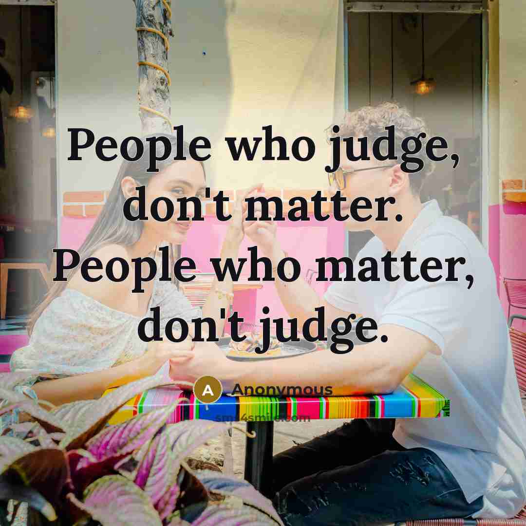 “People who judge, don't matter. People who matter, don't judge.…” quote by Anonymous