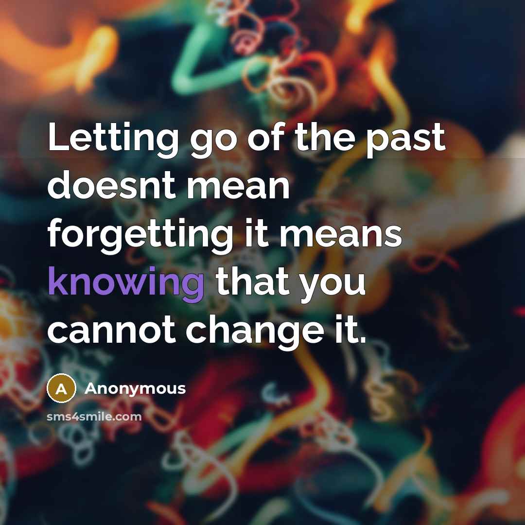 “Letting go of the past doesnt mean forgetting it means knowing that you cannot change it.” quote by Anonymous