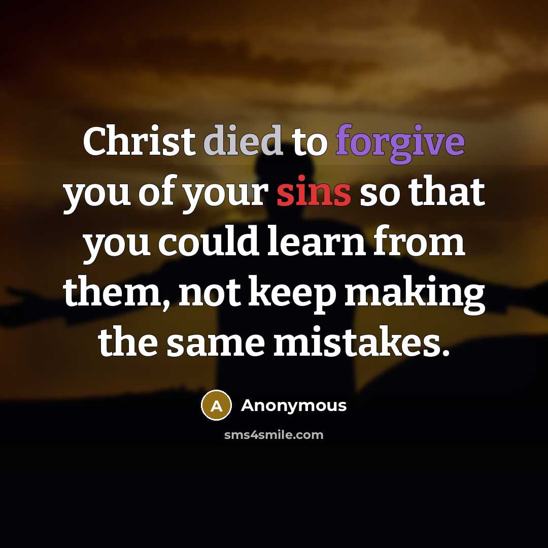 “Christ died to forgive you of your sins so that you could learn from them, not keep making the same mistakes.” quote by Anonymous
