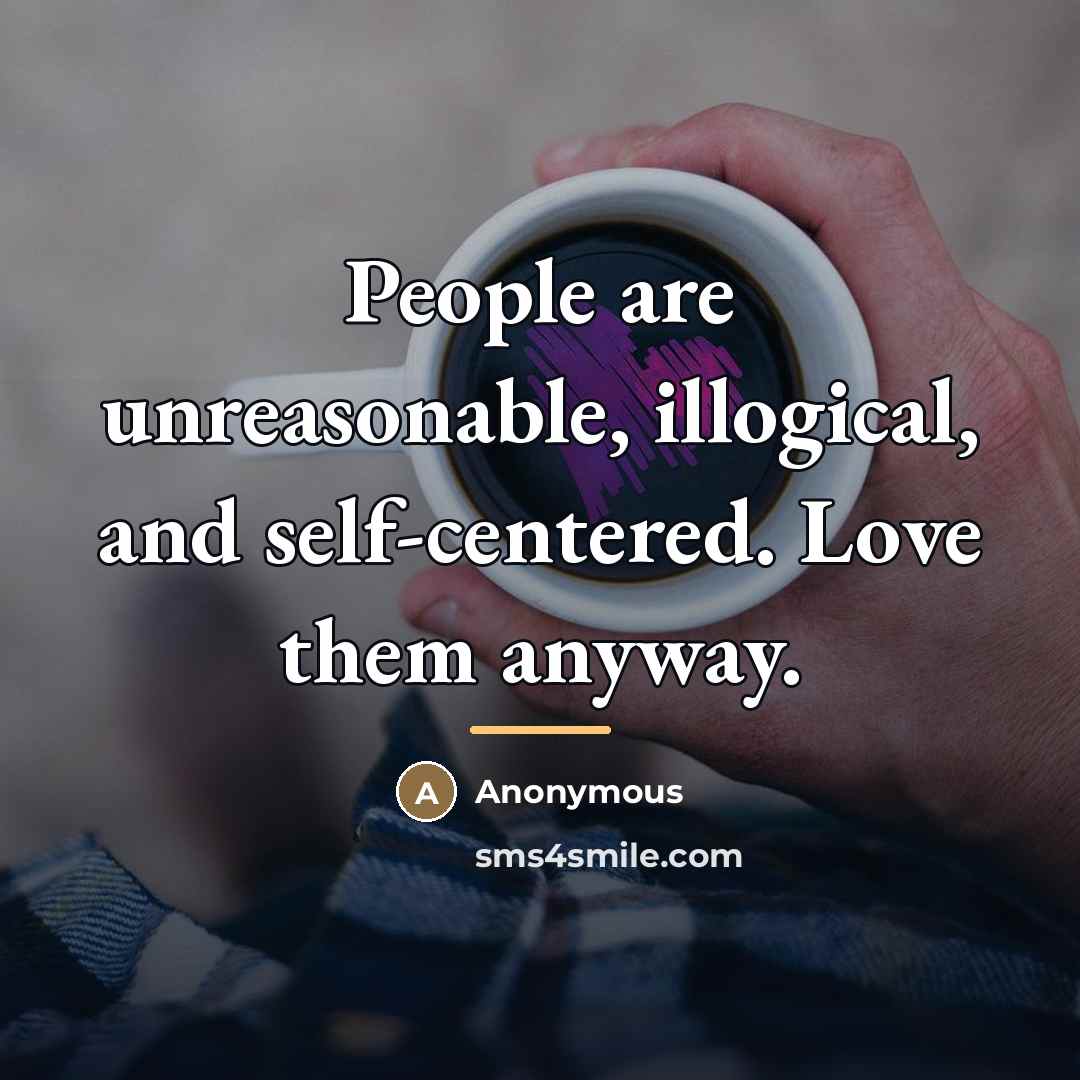 “People are unreasonable, illogical, and self-centered. Love them anyway.…” quote by Anonymous