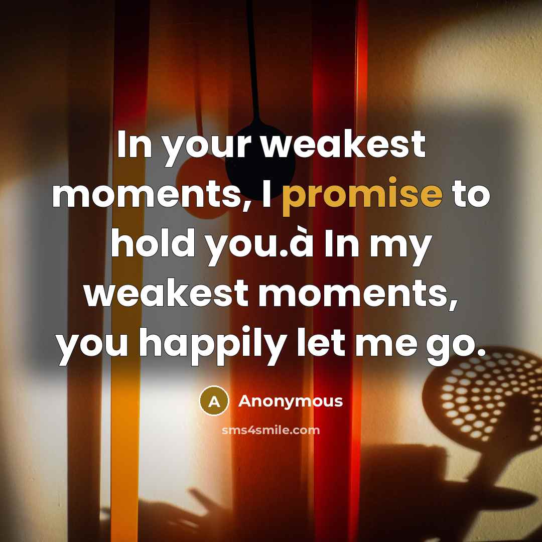 “In your weakest moments, I promise to hold you.à In my weakest moments, you happily let me go.” quote by Anonymous