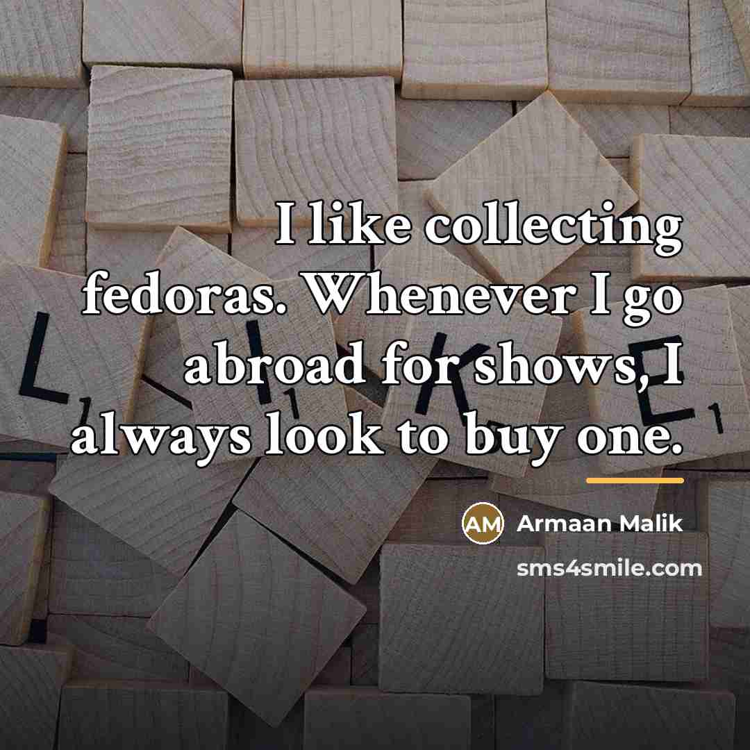 “I like collecting fedoras. Whenever I go abroad for shows,…” quote by Armaan Malik