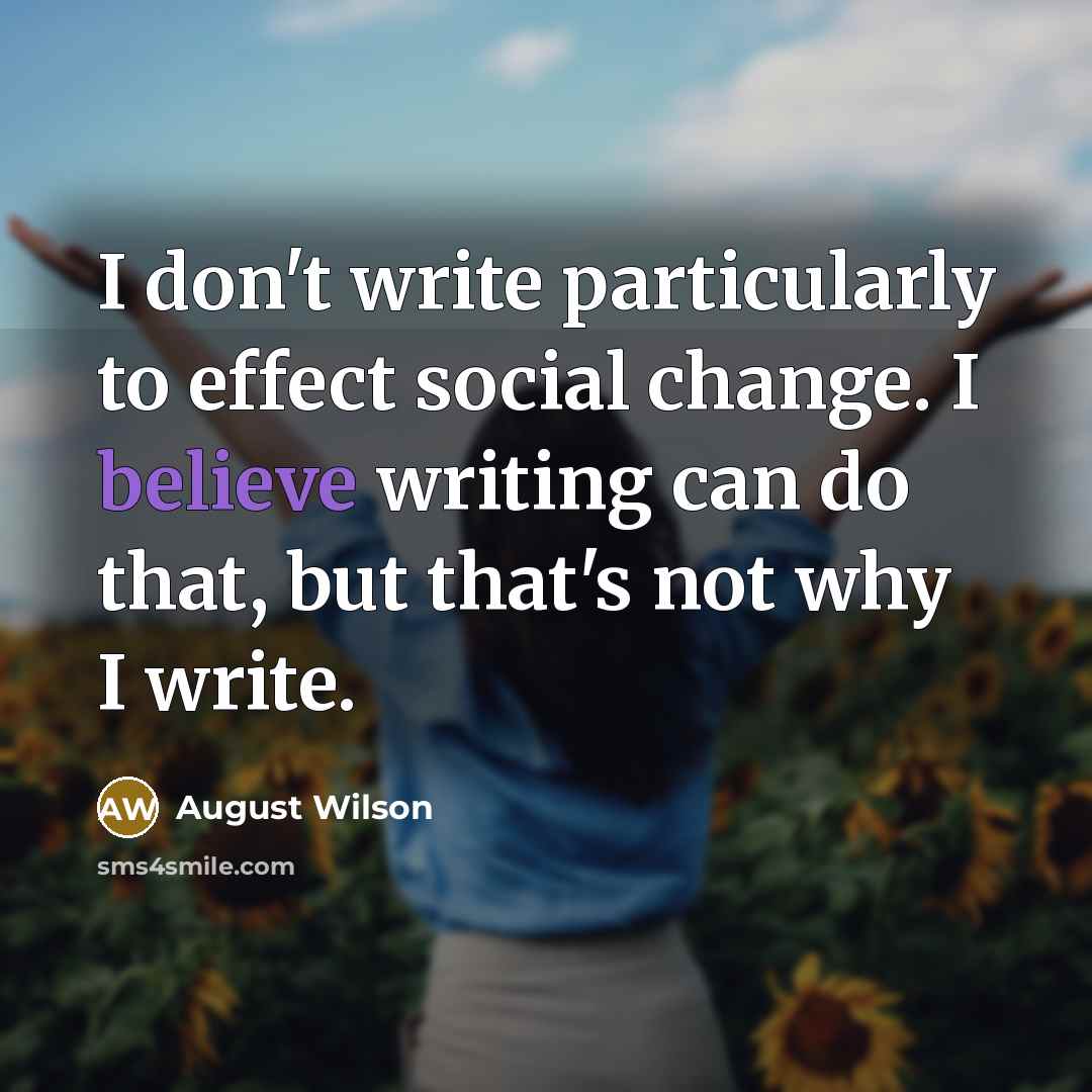 “I don't write particularly to effect social change. I believe…” quote by August Wilson