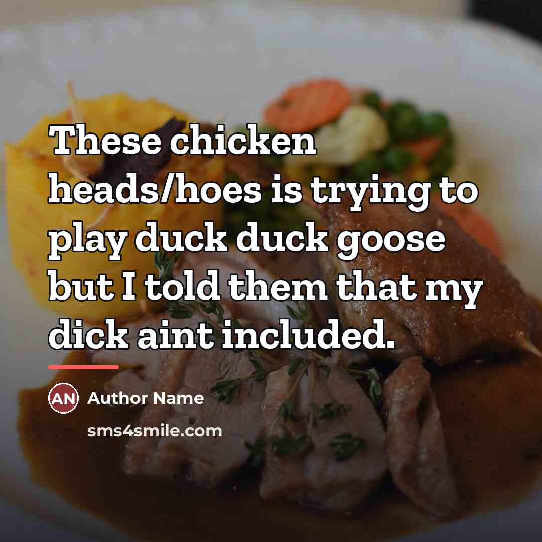 “These chicken heads/hoes is trying to play duck duck goose…” quote by Author Name