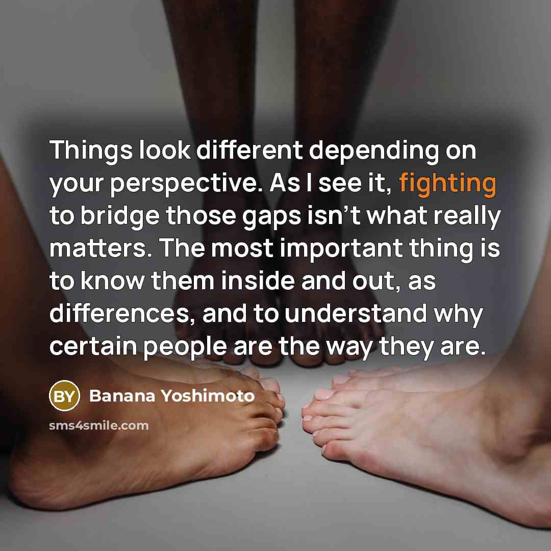 “Things look different depending on your perspective. As I see…” quote by Banana Yoshimoto