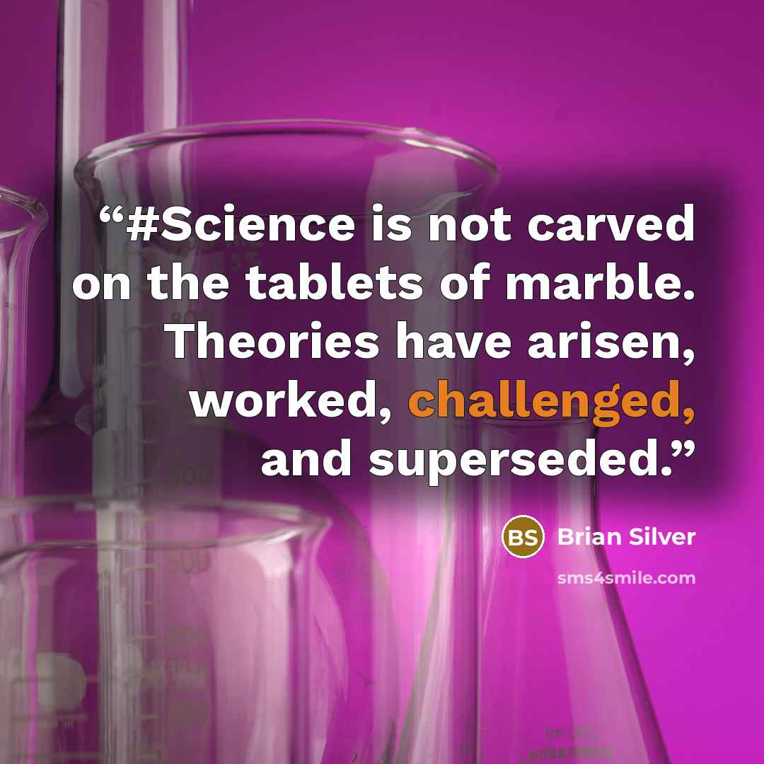 “#Science is not carved on the tablets of marble. Theories have arisen, worked, challenged, and superseded.” quote by Brian Silver