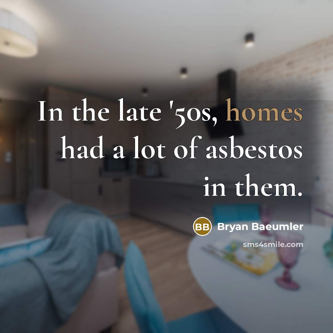 “In the late '50s, homes had a lot of asbestos in them.” quote by Bryan Baeumler