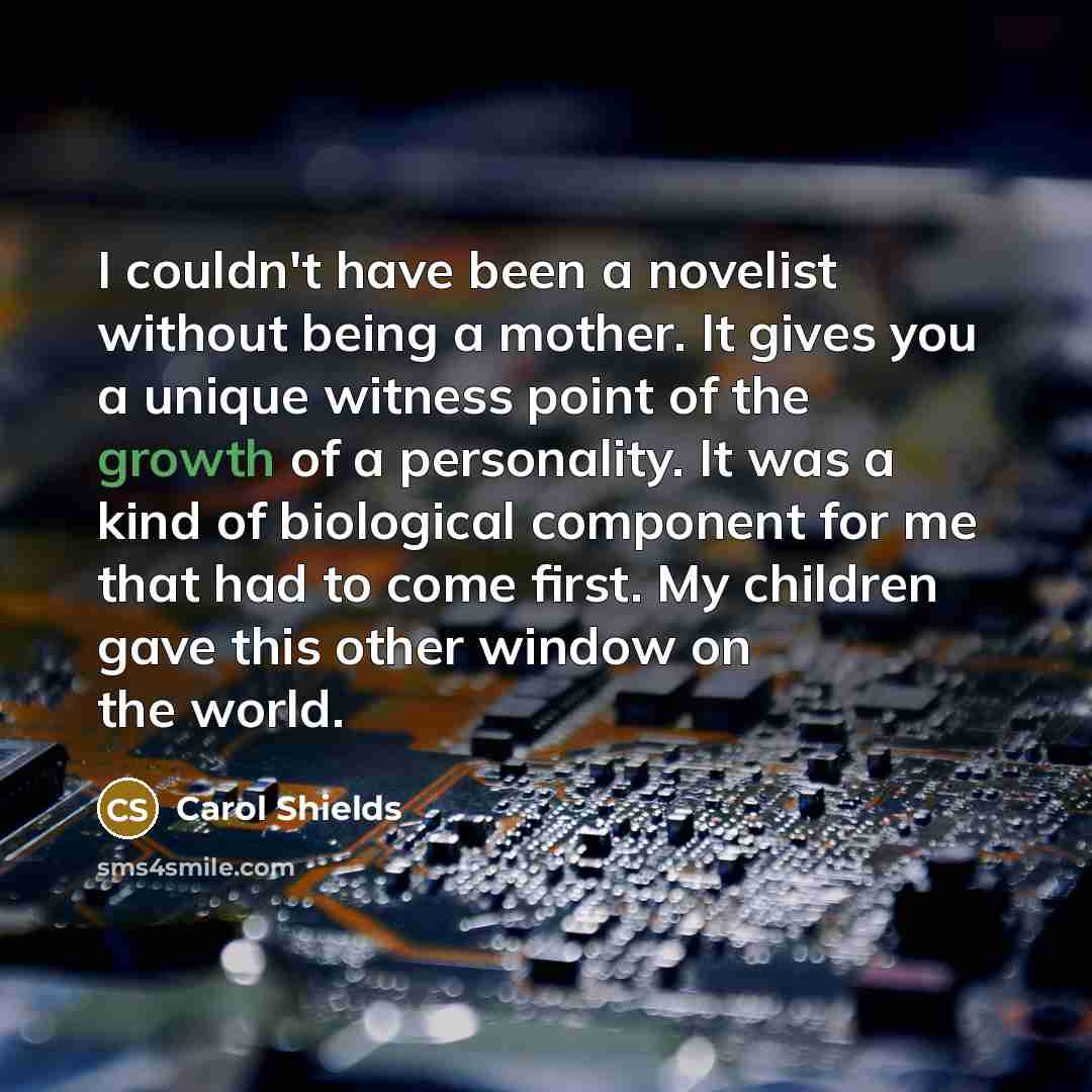 “I couldn't have been a novelist without being a mother.…” quote by Carol Shields