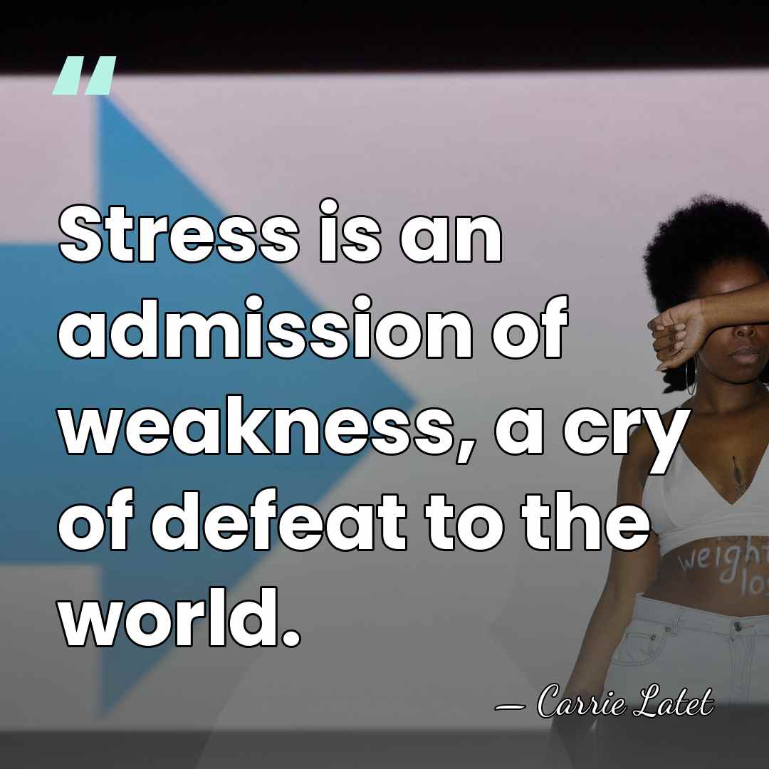 Stress is an admission of weakness, a cry of defeat to the&hellip; - Carrie Latet