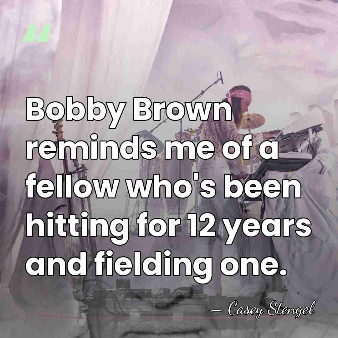 Bobby Brown reminds me of a fellow who's been hitting for 12&hellip; - Casey Stengel