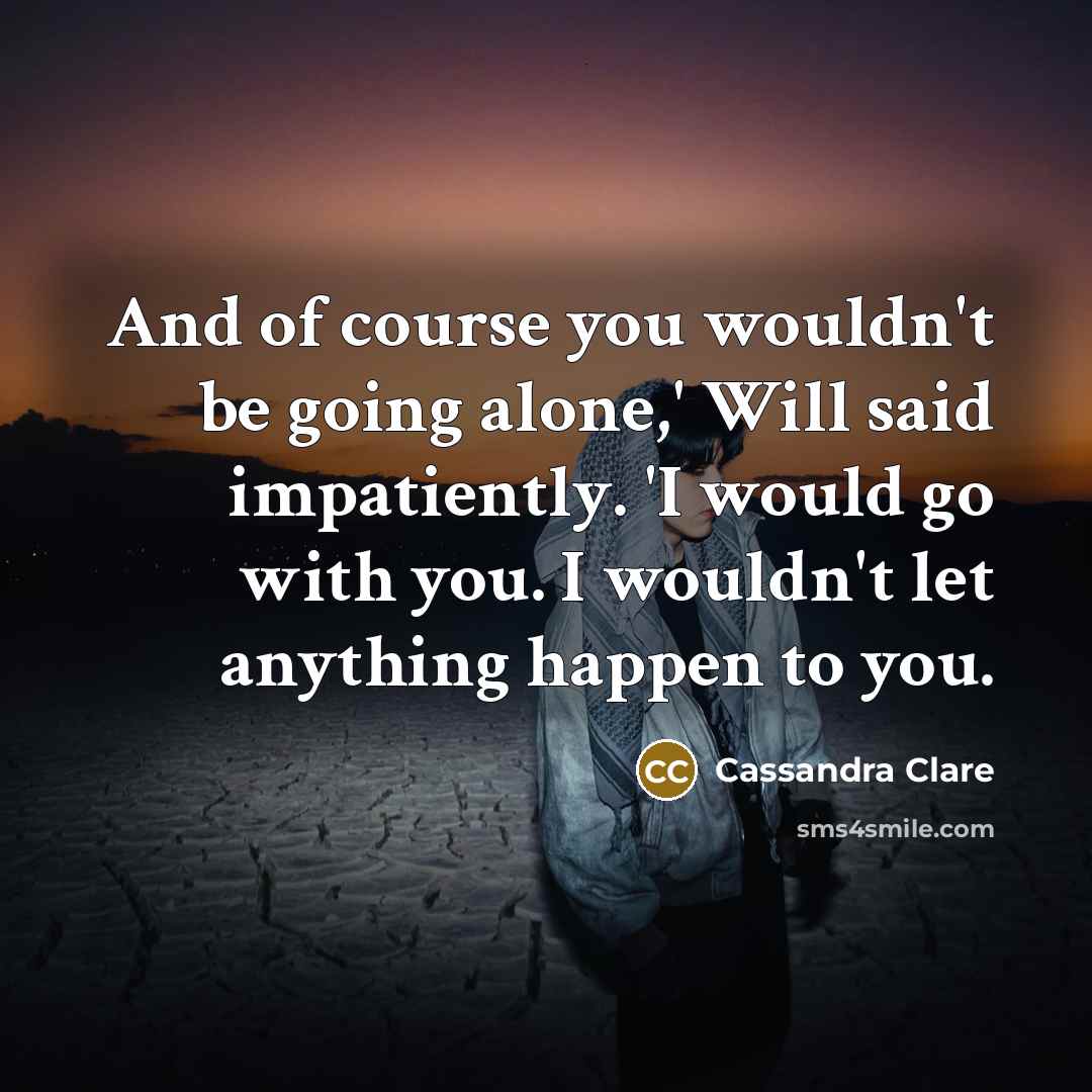 “And of course you wouldn't be going alone,' Will said…” quote by Cassandra Clare