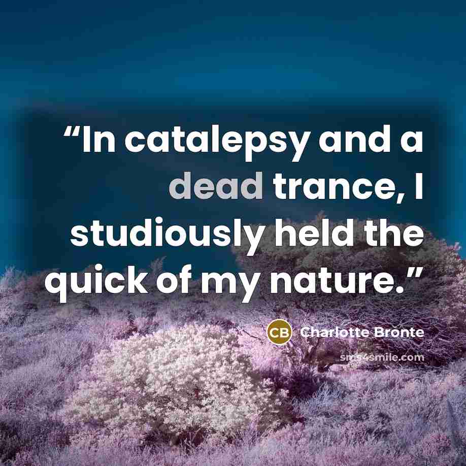 “In catalepsy and a dead trance, I studiously held the quick of my nature.” quote by Charlotte Brontë