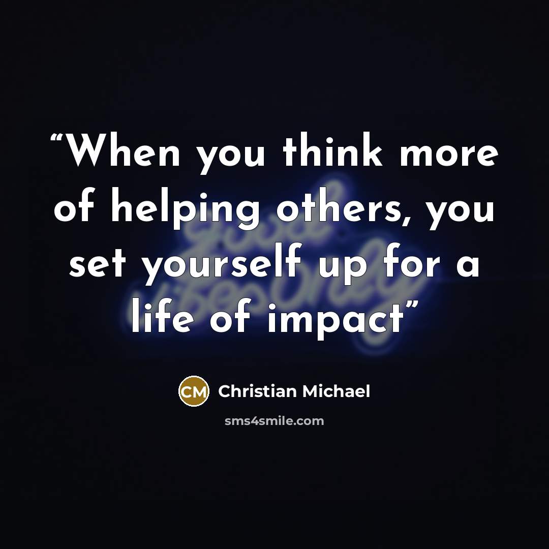 “When you think more of helping others, you set yourself up for a life of impact” quote by Christian Michael