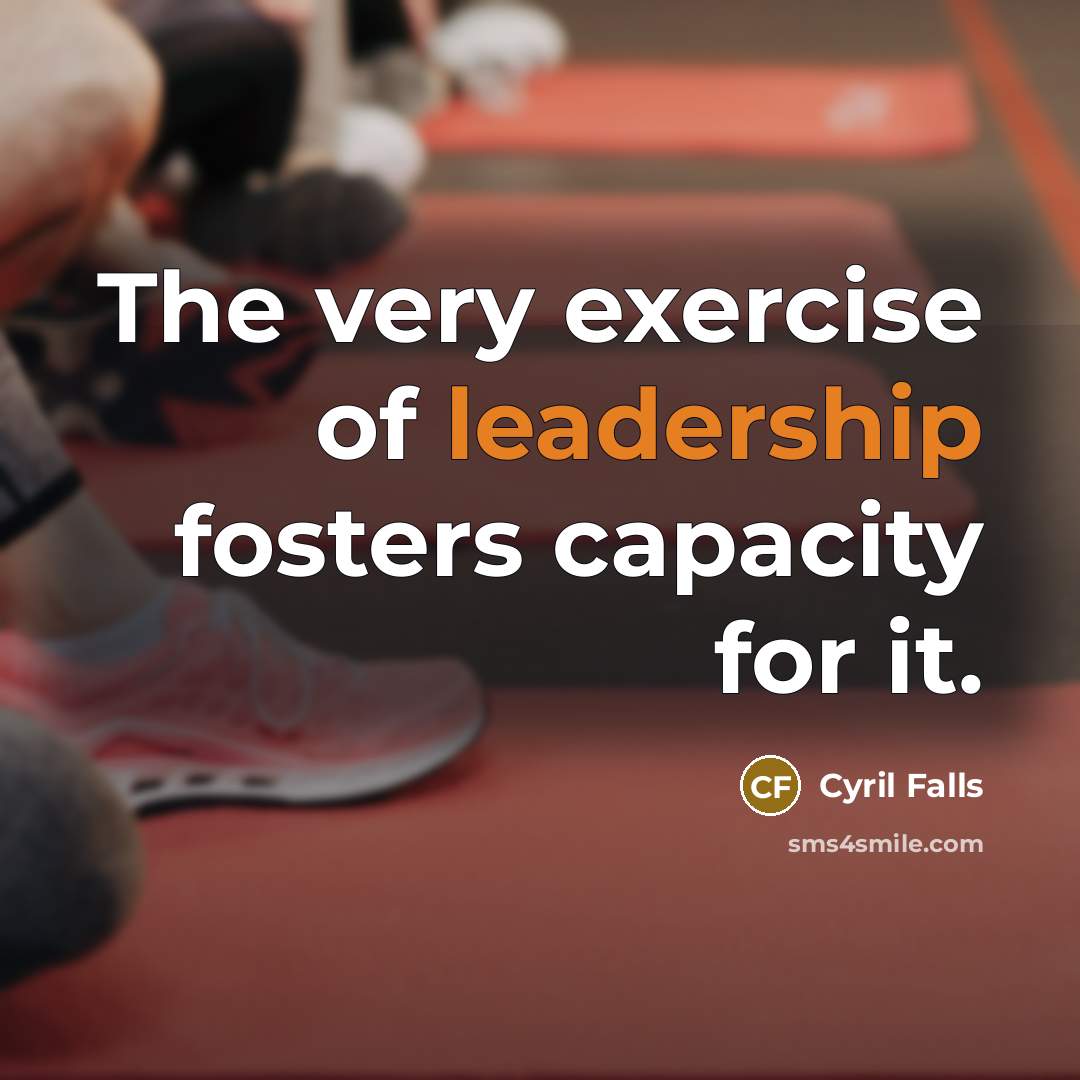 “The very exercise of leadership fosters capacity for it.…” quote by Cyril Falls