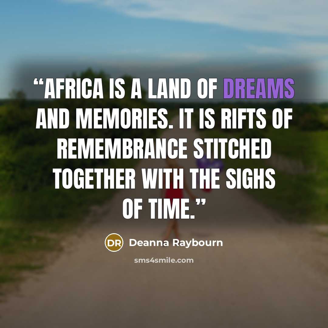 “Africa is a land of dreams and memories. It is rifts of remembrance stitched together with the sighs of time.” quote by Deanna Raybourn