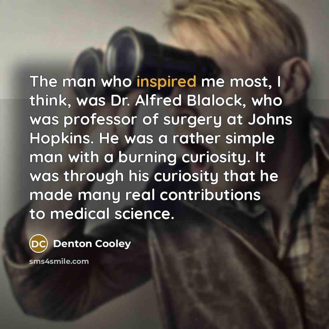 “The man who inspired me most, I think, was Dr.…” quote by Denton Cooley
