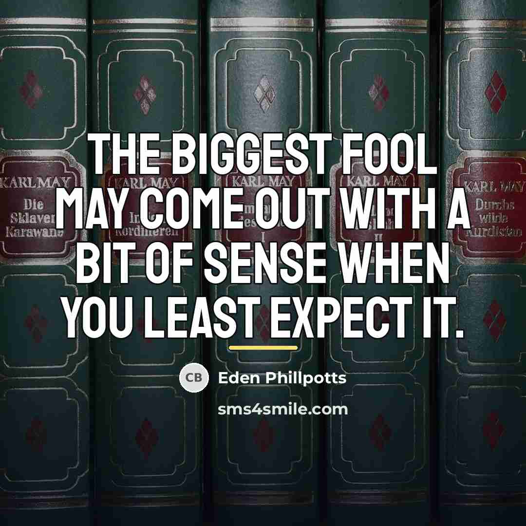 “The biggest fool may come out with a bit of…” quote by Eden Phillpotts