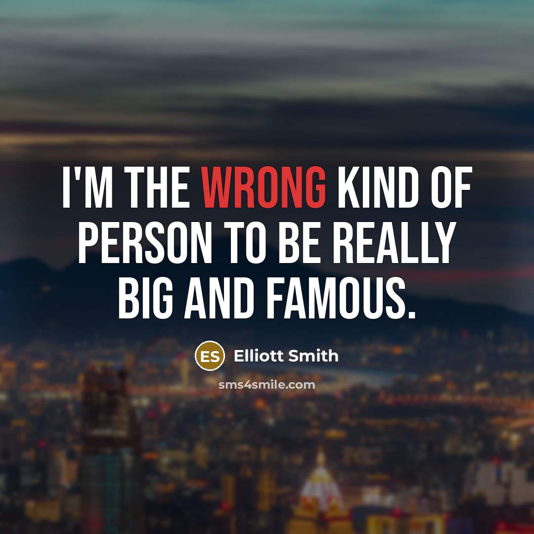 “I'm the wrong kind of person to be really big…” quote by Elliott Smith
