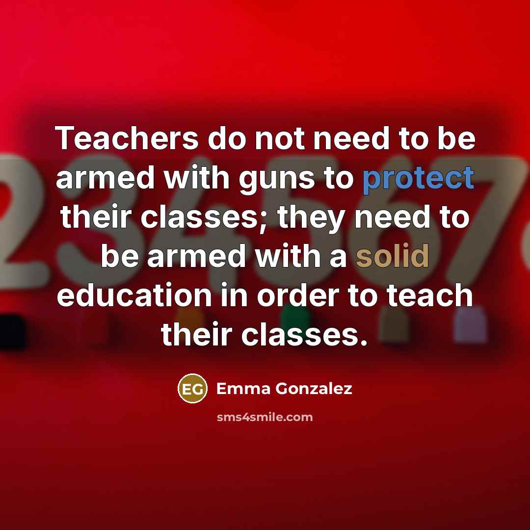 “Teachers do not need to be armed with guns to…” quote by Emma Gonzalez