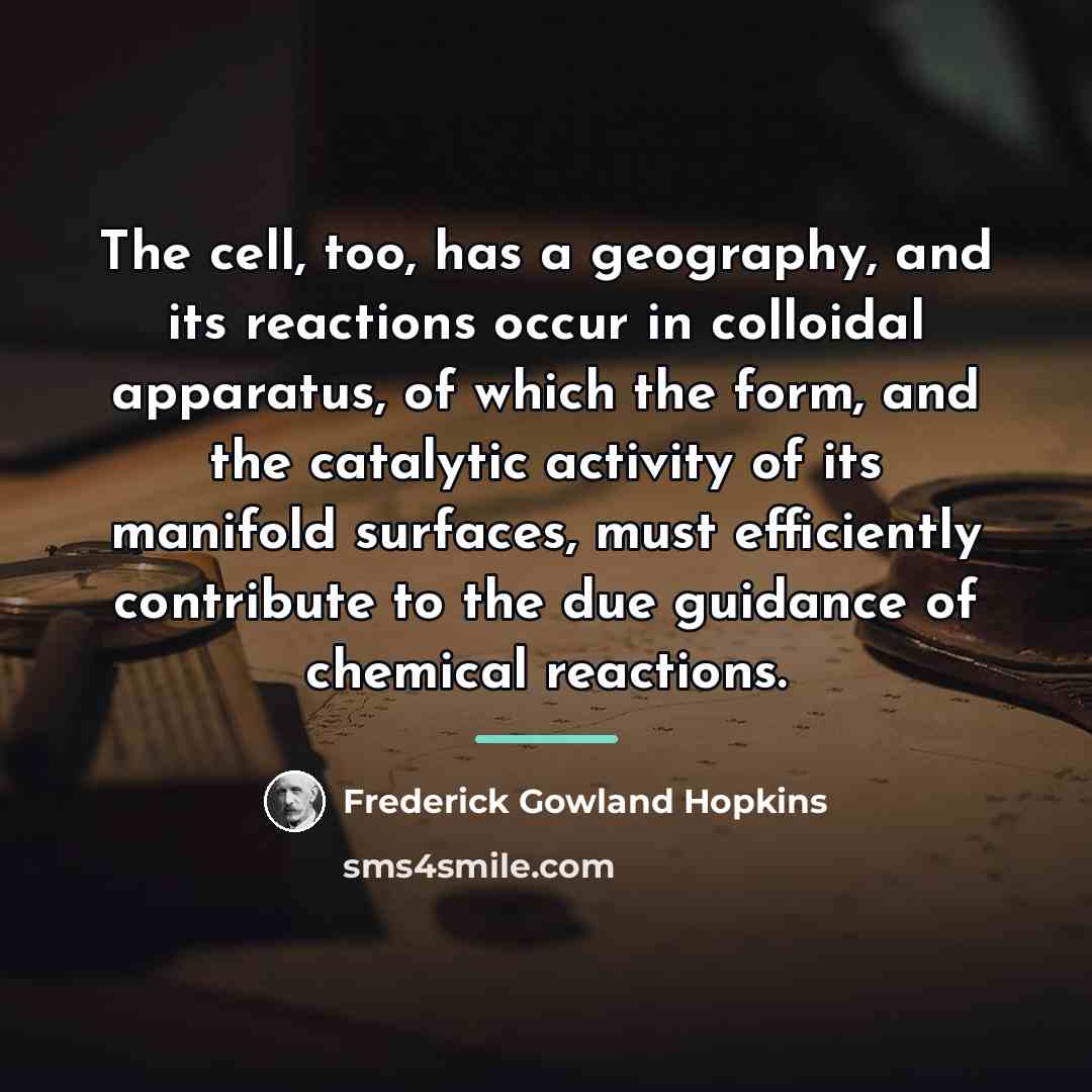 “The cell, too, has a geography, and its reactions occur…” quote by Frederick Gowland Hopkins
