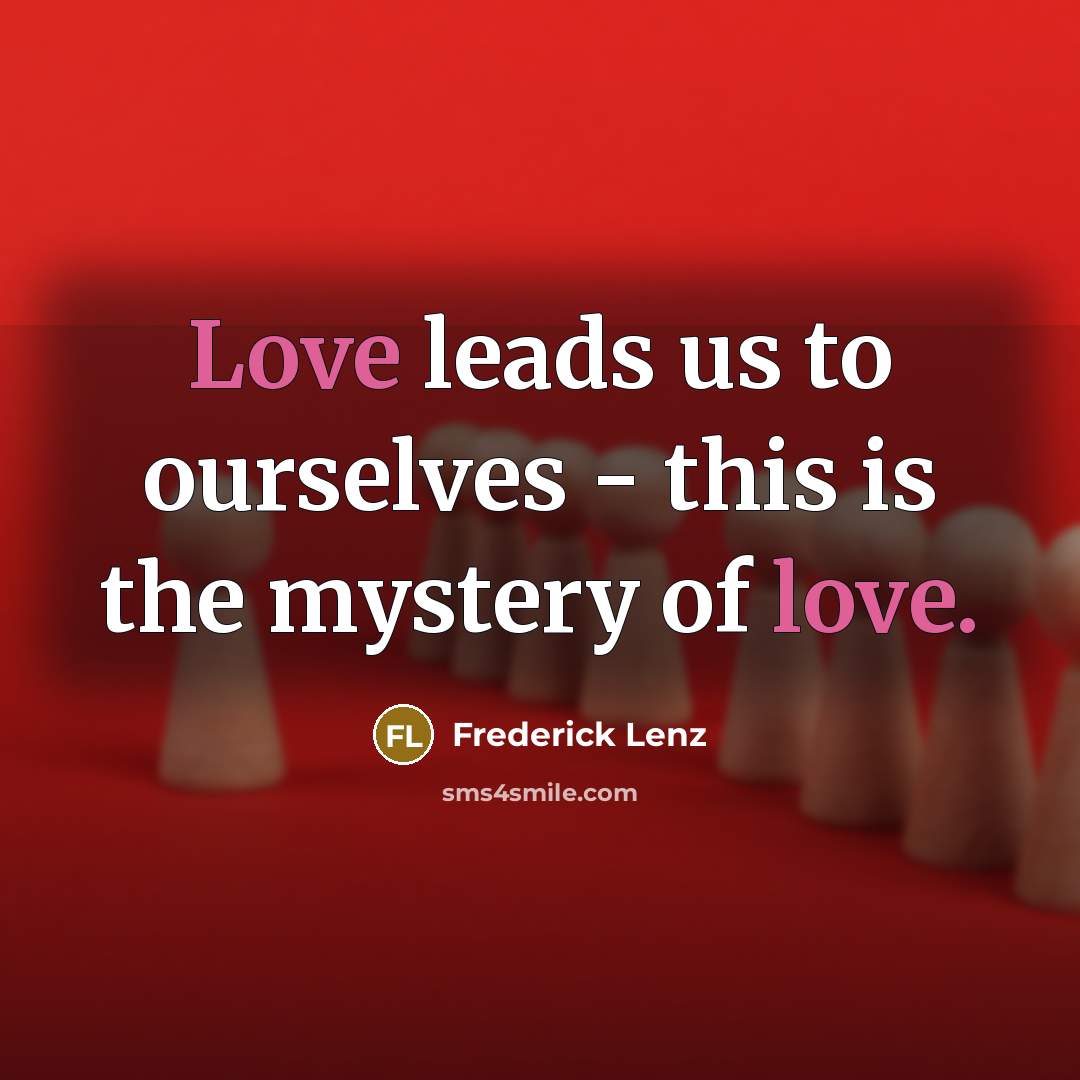 “Love leads us to ourselves - this is the mystery…” quote by Frederick Lenz