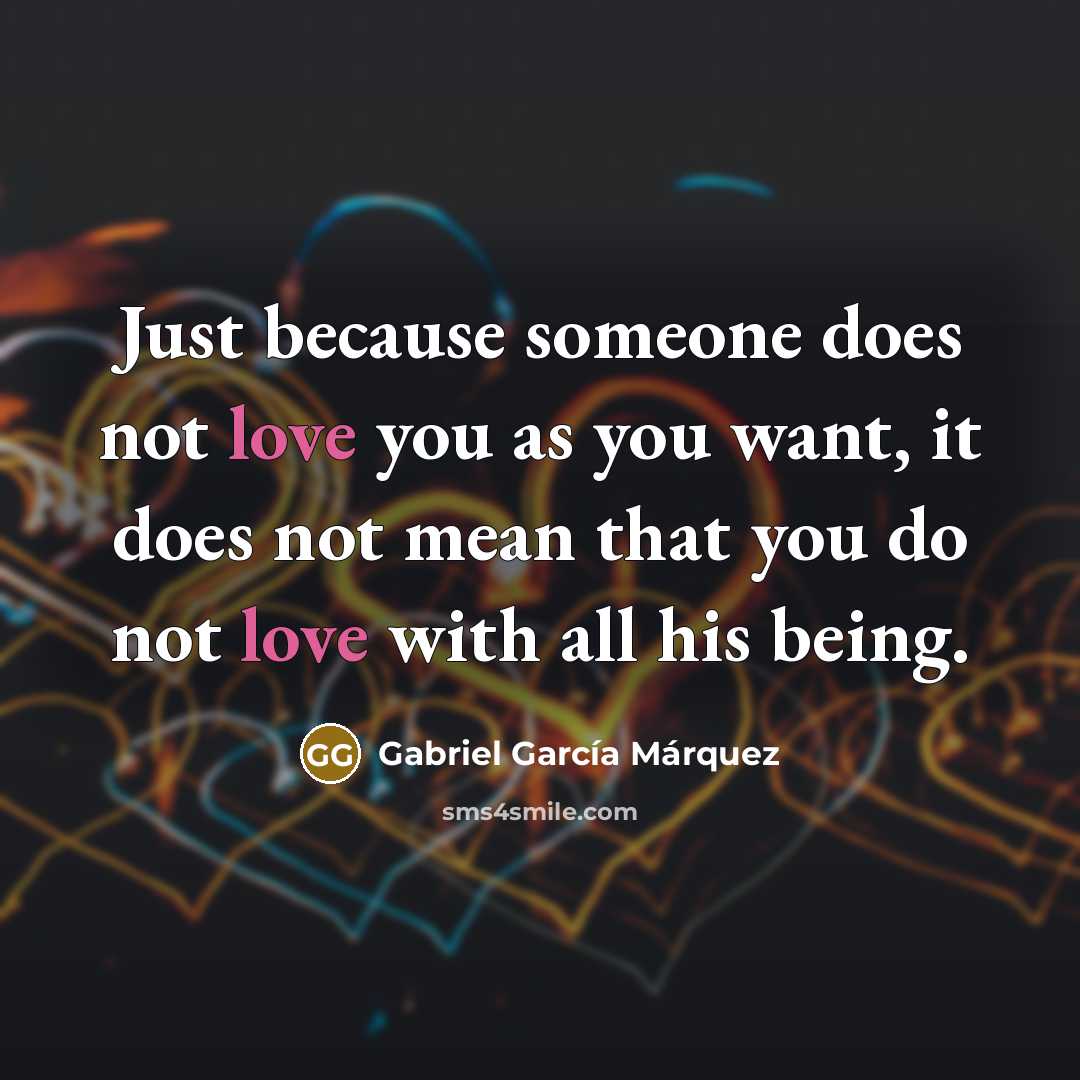 “Just because someone does not love you as you want,…” quote by Gabriel Garcia Marquez