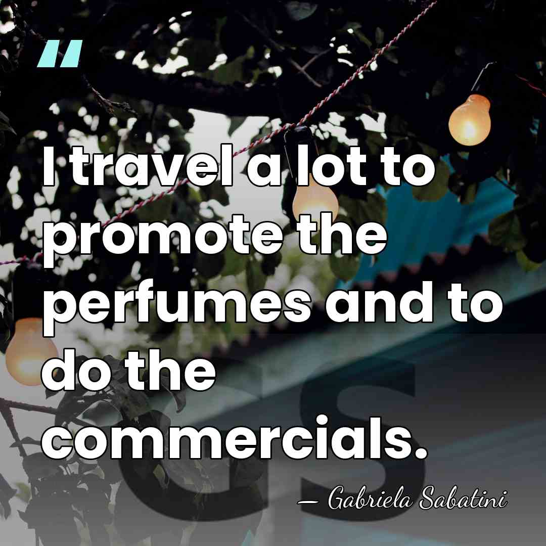 I travel a lot to promote the perfumes and to do the&hellip; - Gabriela Sabatini