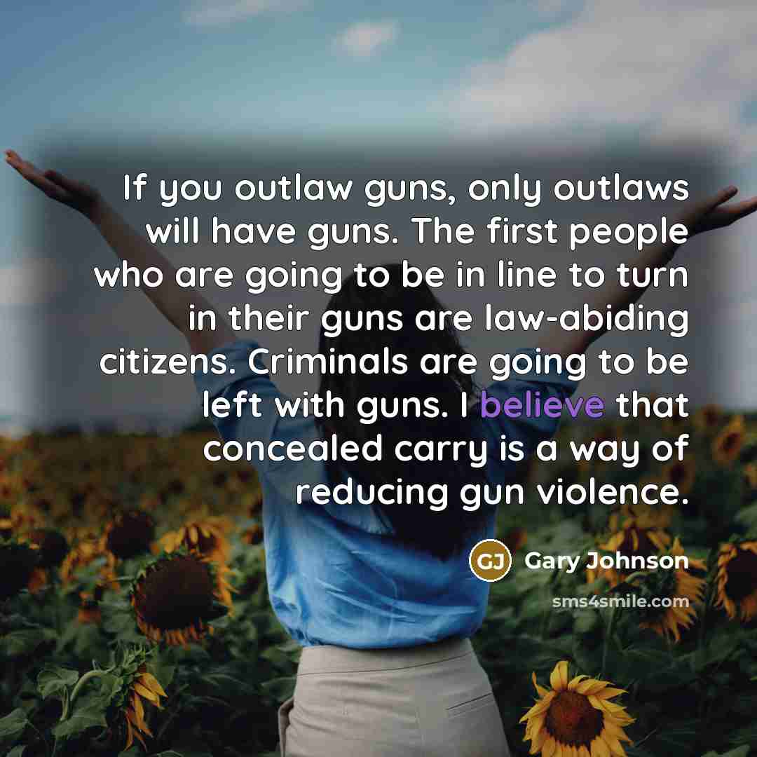 “If you outlaw guns, only outlaws will have guns. The…” quote by Gary Johnson