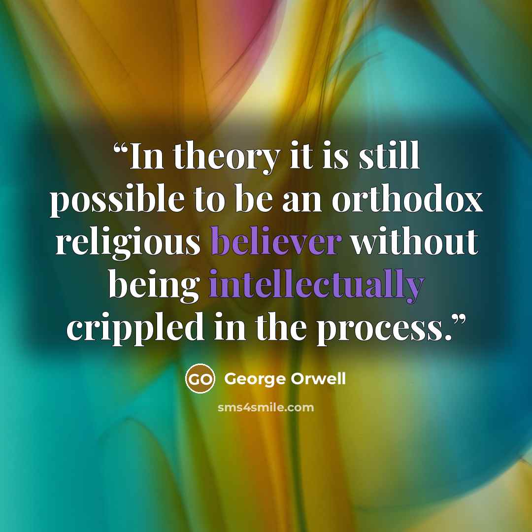“In theory it is still possible to be an orthodox religious believer without being intellectually crippled in the process.” quote by George Orwell