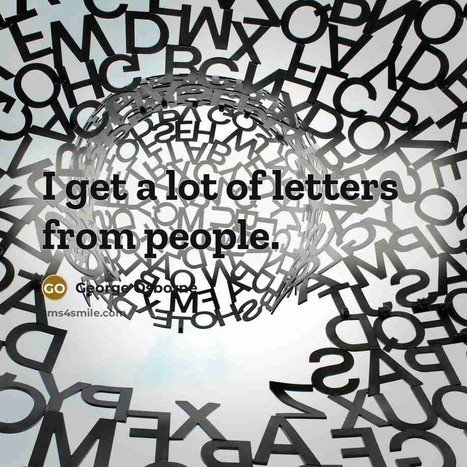 “I get a lot of letters from people.…” quote by George Osborne