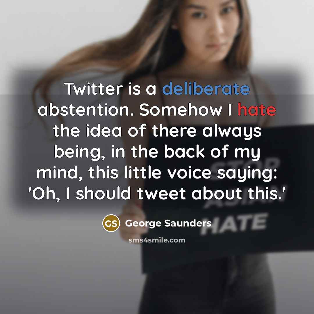 “Twitter is a deliberate abstention. Somehow I hate the idea…” quote by George Saunders
