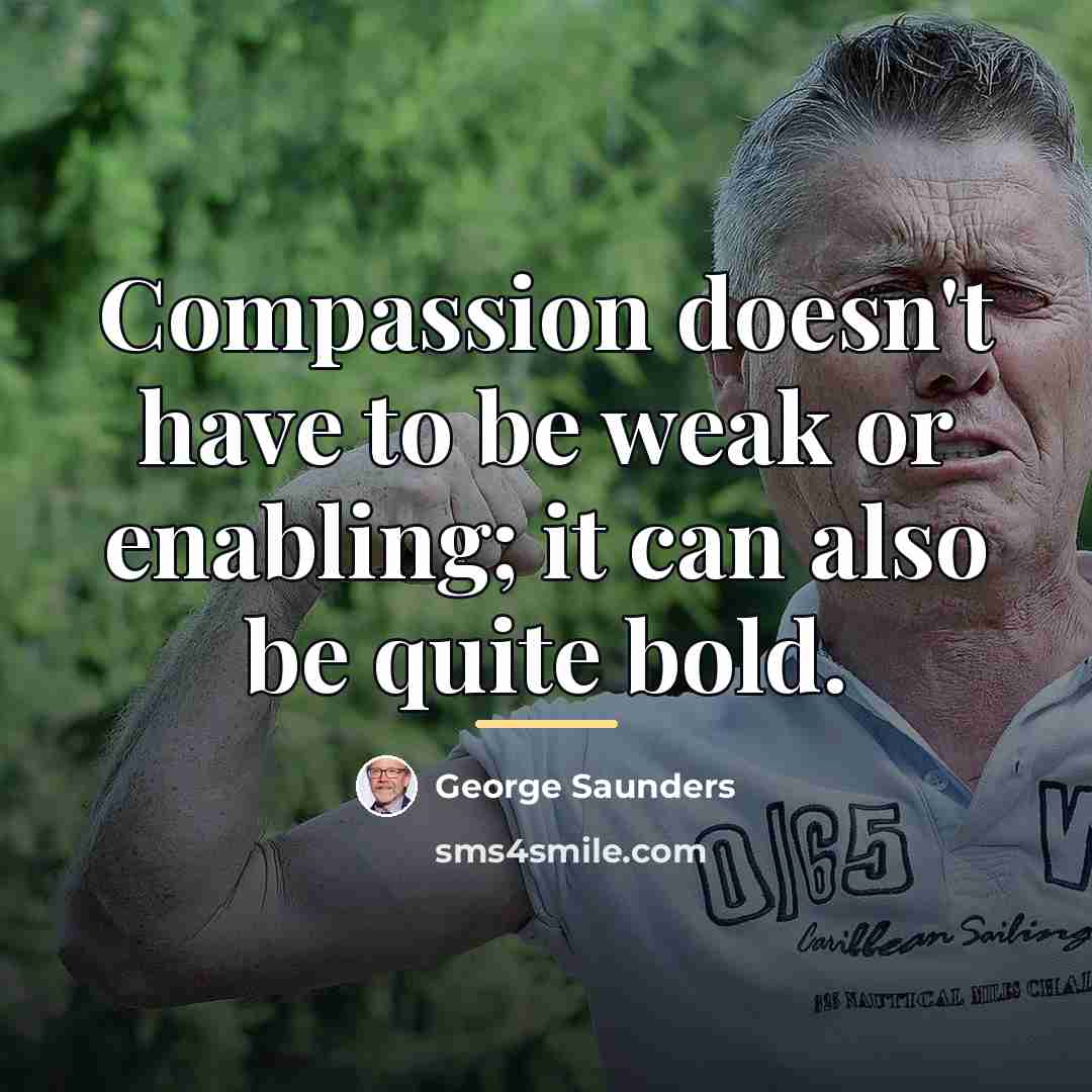“Compassion doesn't have to be weak or enabling; it can…” quote by George Saunders