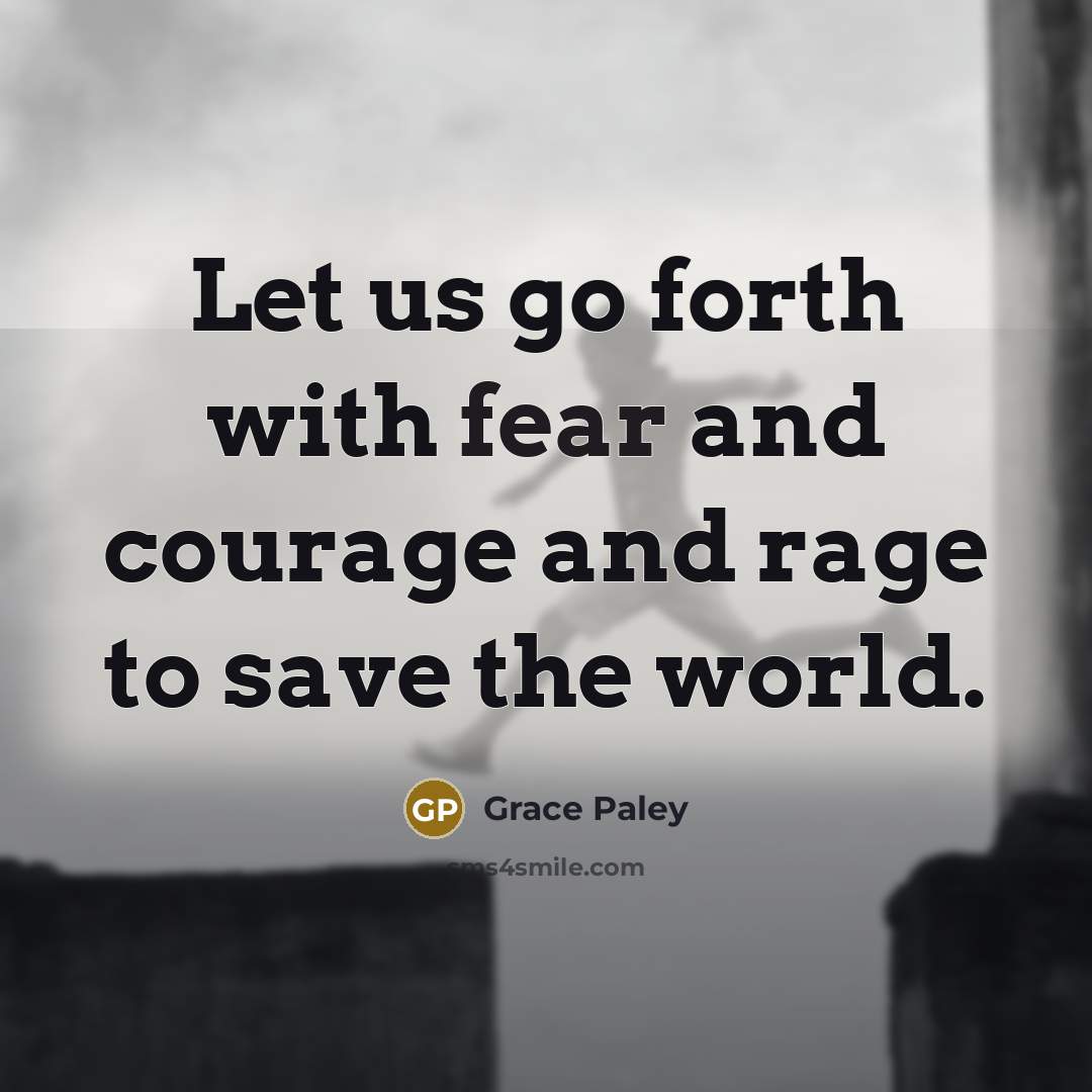 “Let us go forth with fear and courage and rage…” quote by Grace Paley