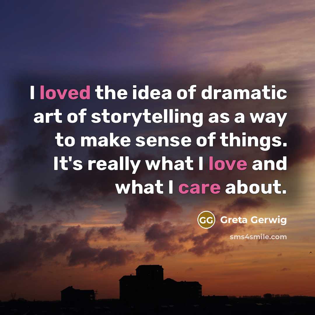 “I loved the idea of dramatic art of storytelling as…” quote by Greta Gerwig