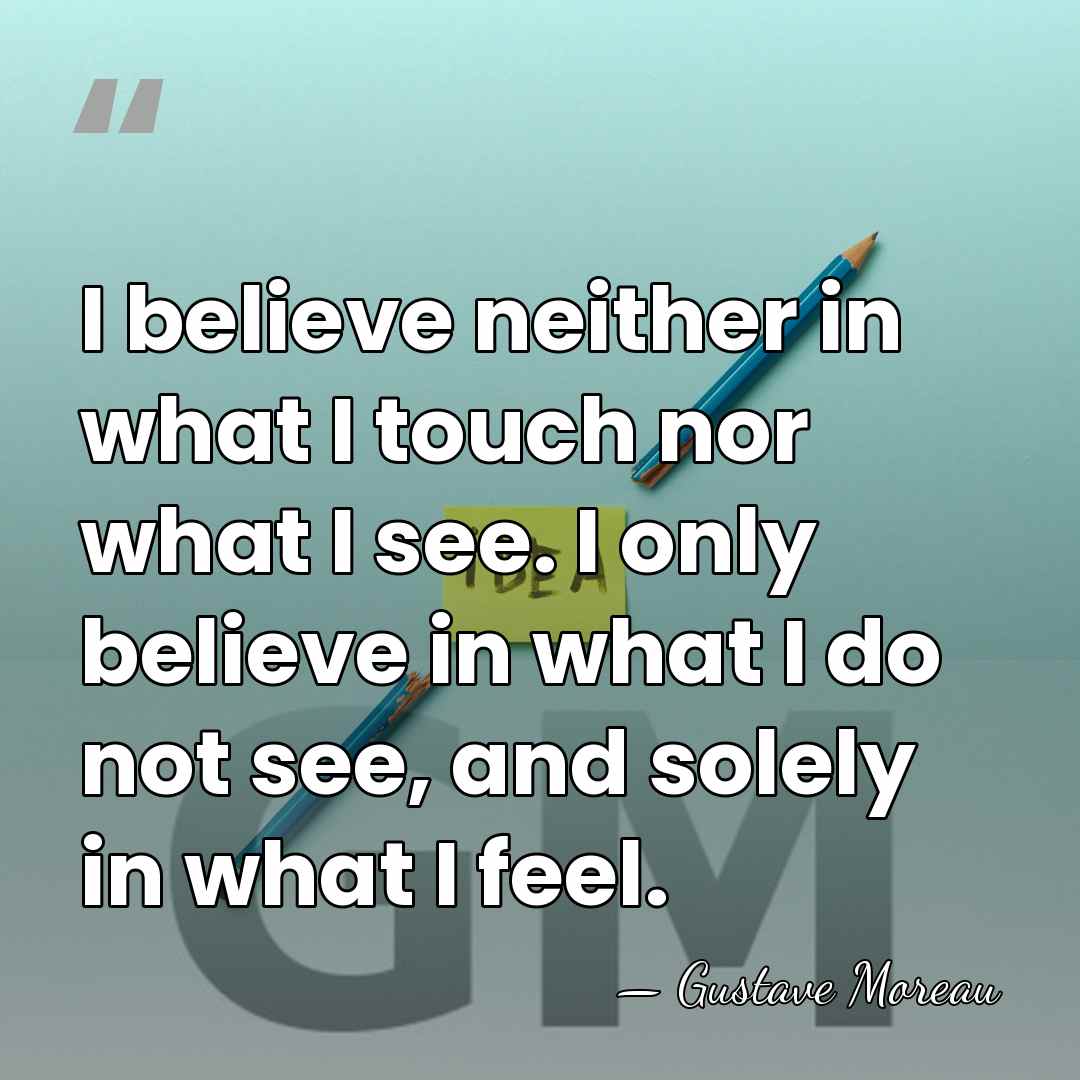 I believe neither in what I touch nor what I see. I&hellip; - Gustave Moreau